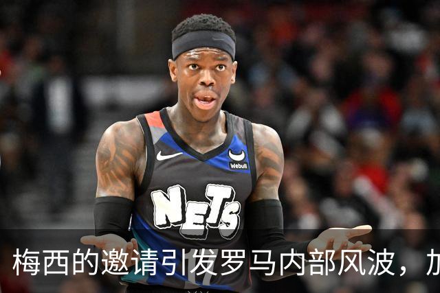 梅西的邀请引发罗马内部风波，加斯佩里尼给出拒绝